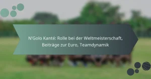 N’Golo Kanté: Rolle bei der Weltmeisterschaft, Beiträge zur Euro, Teamdynamik