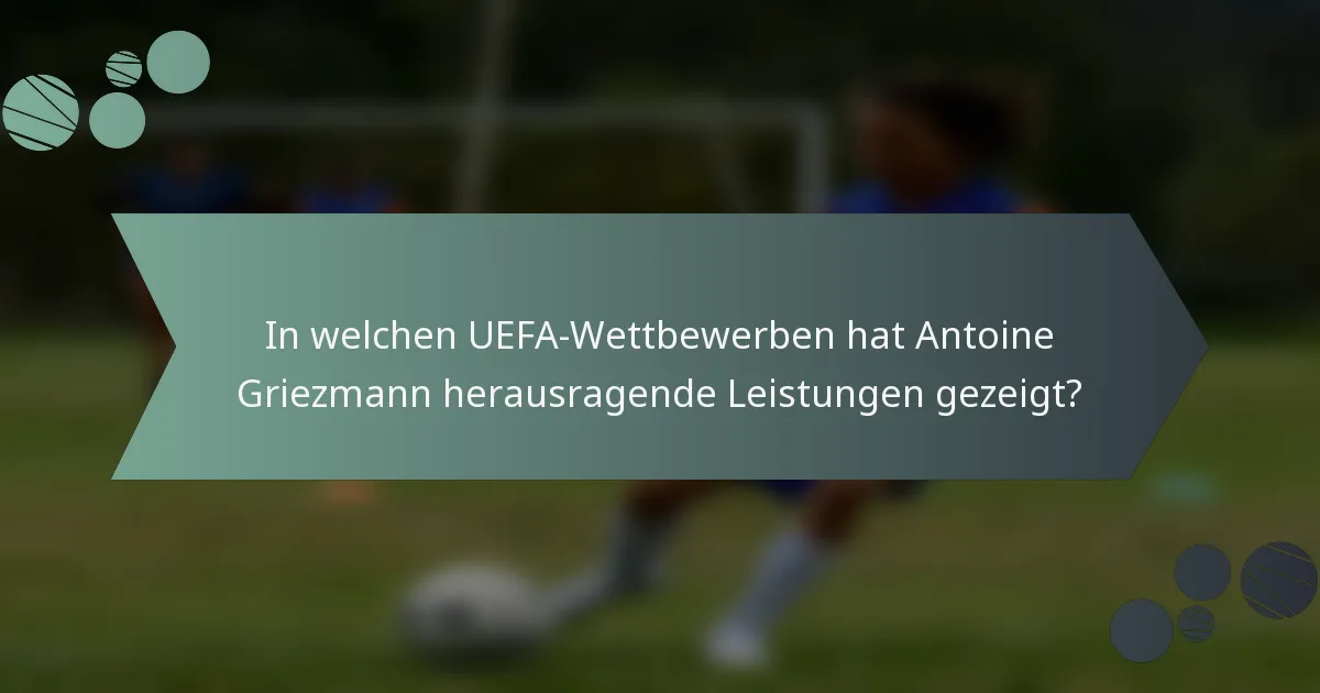 In welchen UEFA-Wettbewerben hat Antoine Griezmann herausragende Leistungen gezeigt?