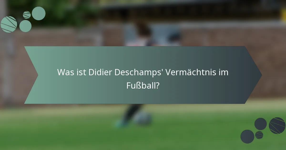 Was ist Didier Deschamps' Vermächtnis im Fußball?