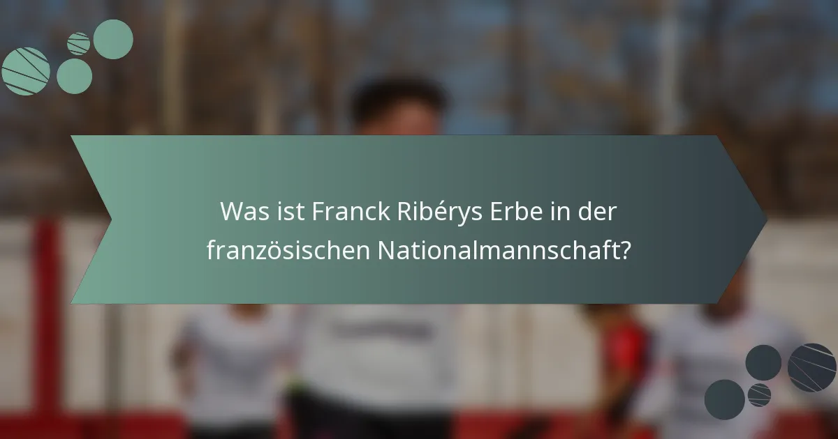 Was ist Franck Ribérys Erbe in der französischen Nationalmannschaft?