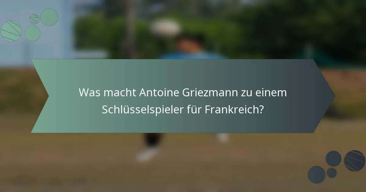 Was macht Antoine Griezmann zu einem Schlüsselspieler für Frankreich?