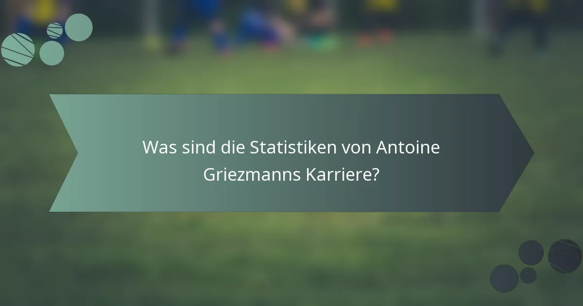 Was sind die Statistiken von Antoine Griezmanns Karriere?