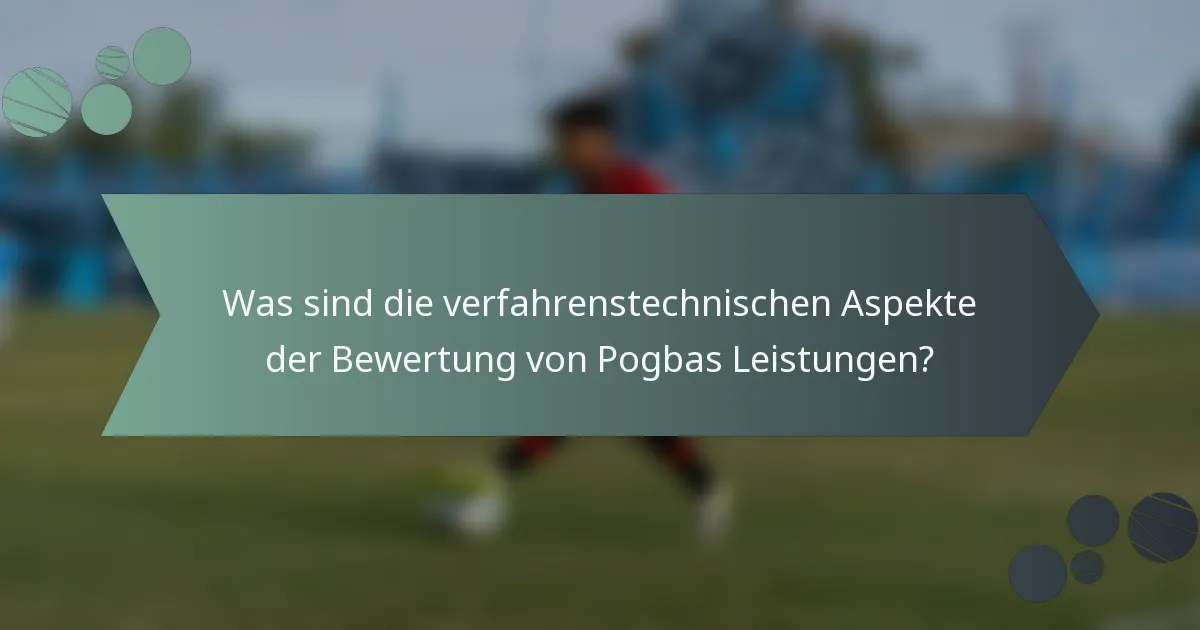 Was sind die verfahrenstechnischen Aspekte der Bewertung von Pogbas Leistungen?
