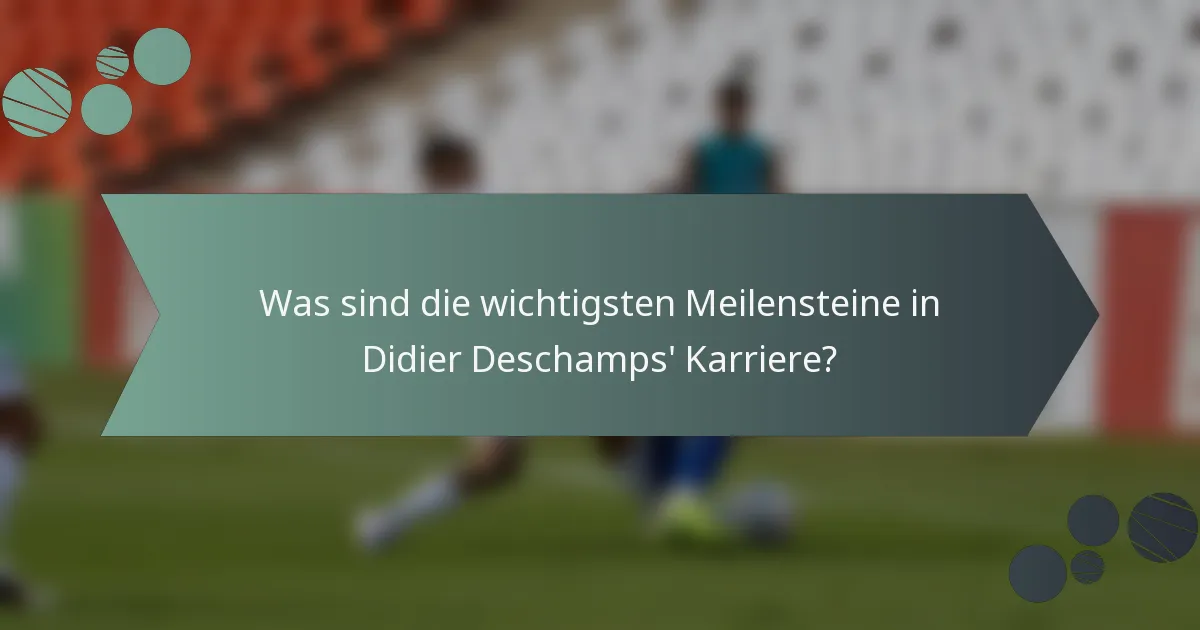 Was sind die wichtigsten Meilensteine in Didier Deschamps' Karriere?