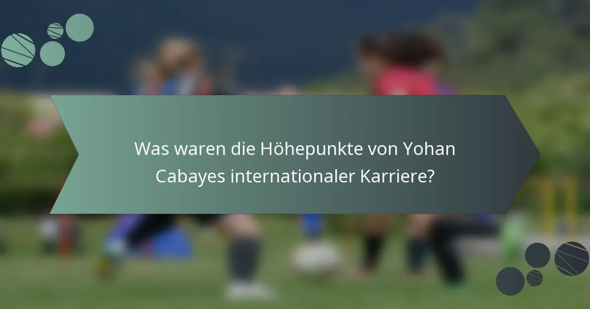 Was waren die Höhepunkte von Yohan Cabayes internationaler Karriere?