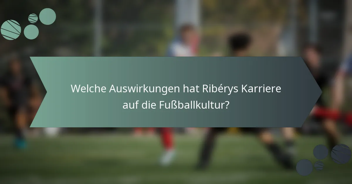 Welche Auswirkungen hat Ribérys Karriere auf die Fußballkultur?
