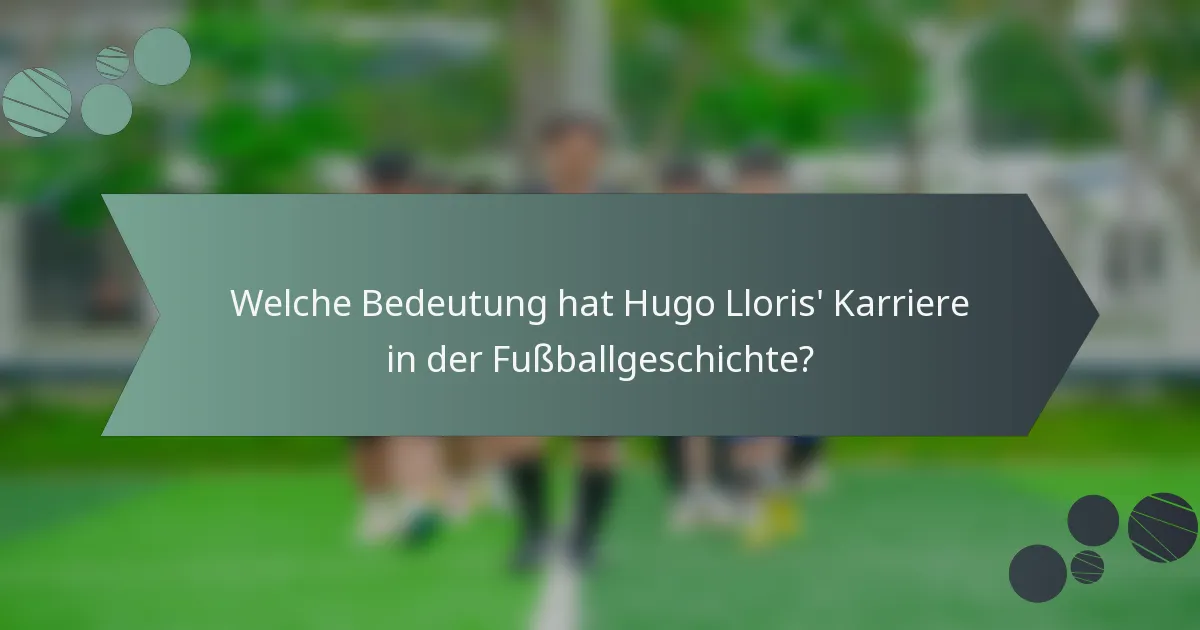 Welche Bedeutung hat Hugo Lloris' Karriere in der Fußballgeschichte?