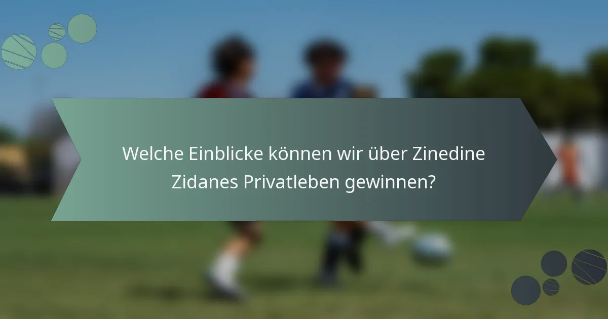 Welche Einblicke können wir über Zinedine Zidanes Privatleben gewinnen?