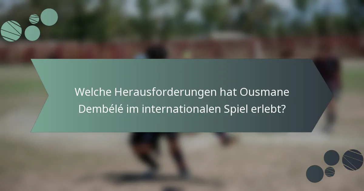Welche Herausforderungen hat Ousmane Dembélé im internationalen Spiel erlebt?