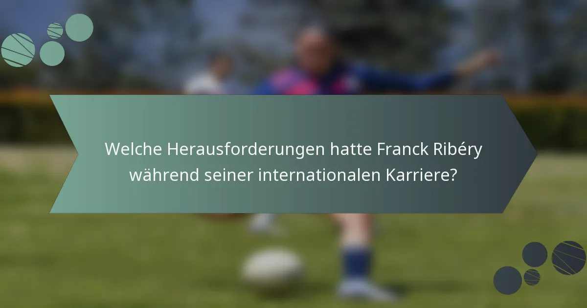 Welche Herausforderungen hatte Franck Ribéry während seiner internationalen Karriere?