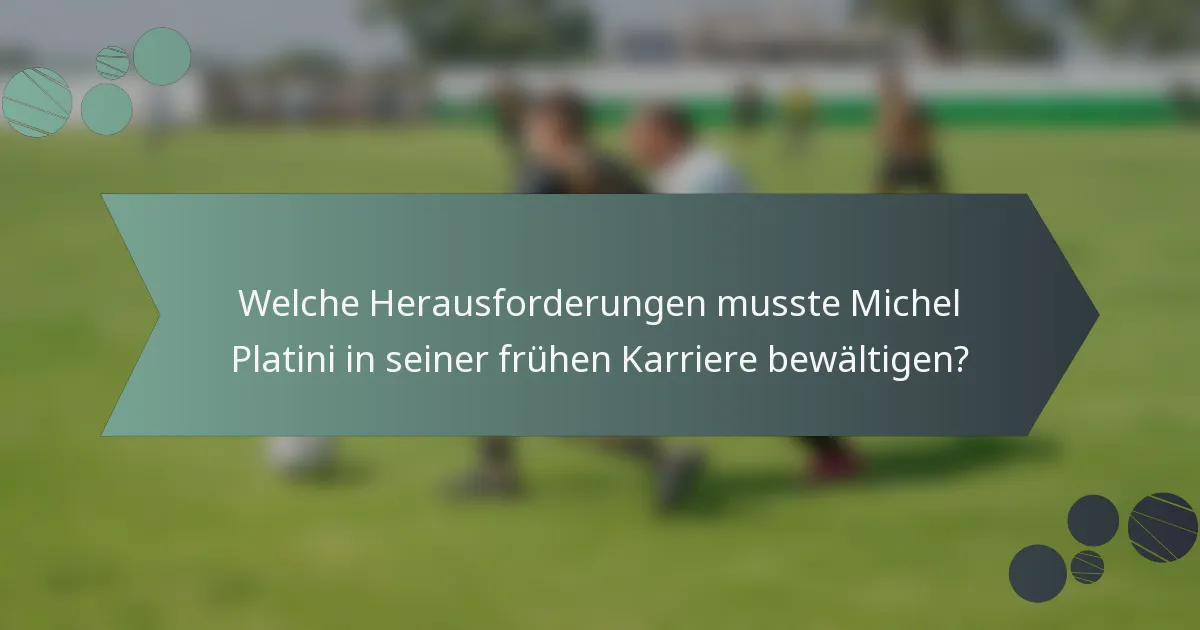 Welche Herausforderungen musste Michel Platini in seiner frühen Karriere bewältigen?