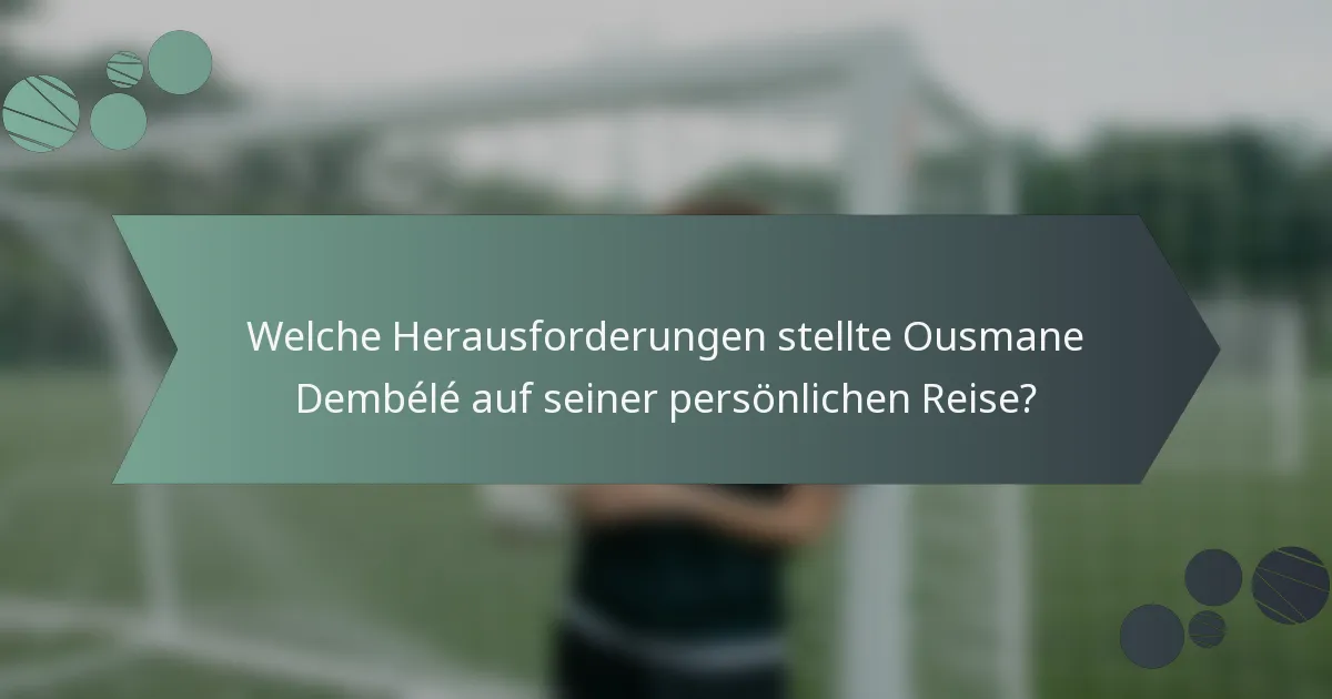 Welche Herausforderungen stellte Ousmane Dembélé auf seiner persönlichen Reise?