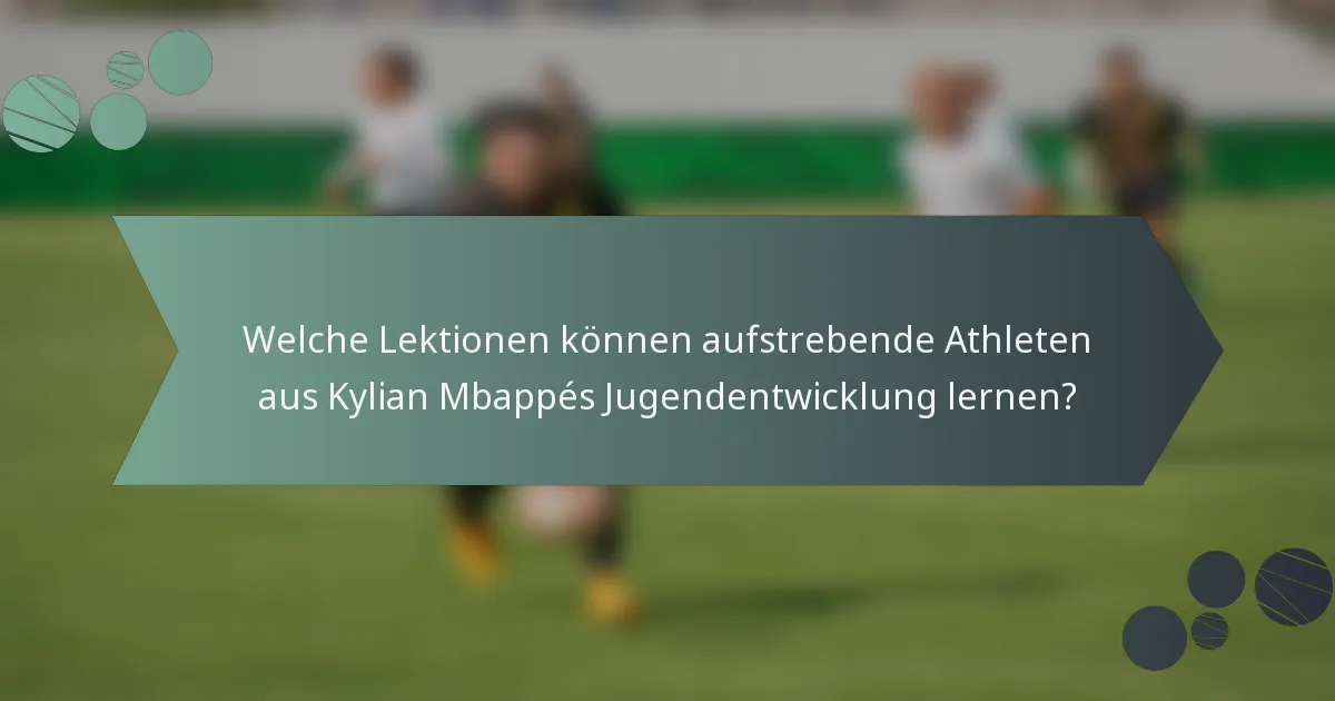 Welche Lektionen können aufstrebende Athleten aus Kylian Mbappés Jugendentwicklung lernen?