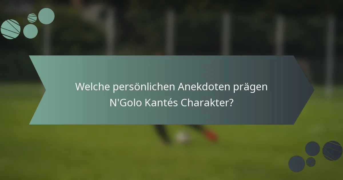 Welche persönlichen Anekdoten prägen N'Golo Kantés Charakter?