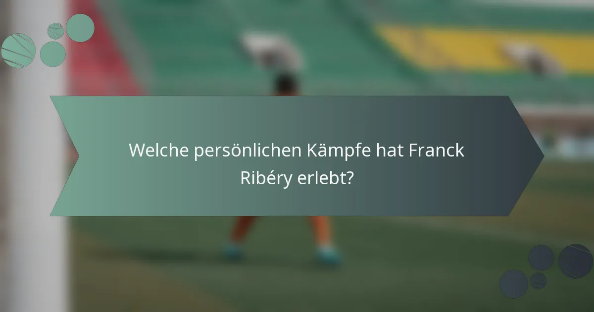 Welche persönlichen Kämpfe hat Franck Ribéry erlebt?