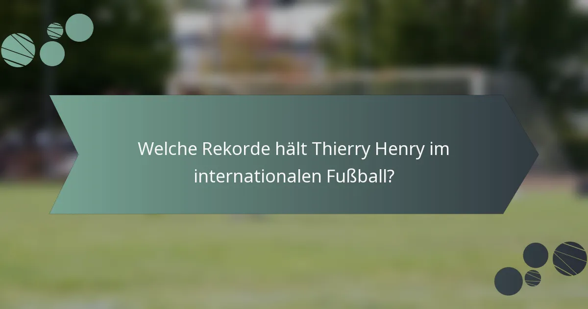 Welche Rekorde hält Thierry Henry im internationalen Fußball?