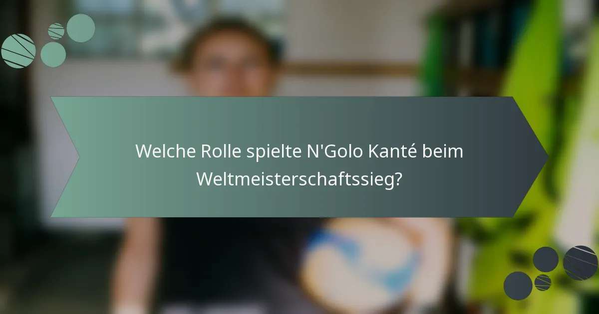 Welche Rolle spielte N'Golo Kanté beim Weltmeisterschaftssieg?