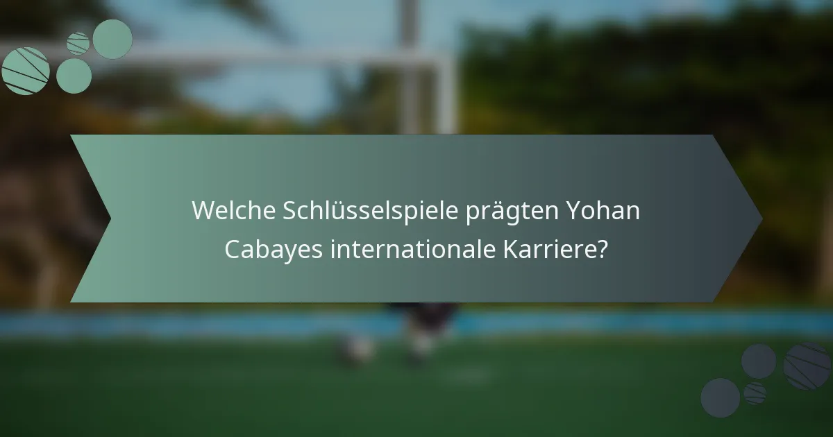 Welche Schlüsselspiele prägten Yohan Cabayes internationale Karriere?