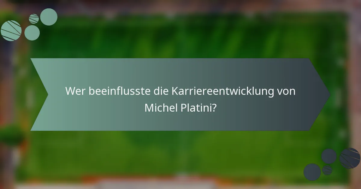 Wer beeinflusste die Karriereentwicklung von Michel Platini?