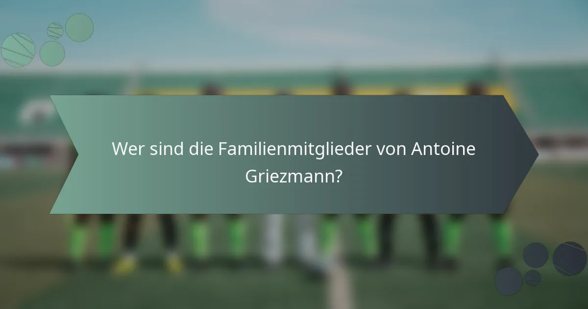 Wer sind die Familienmitglieder von Antoine Griezmann?