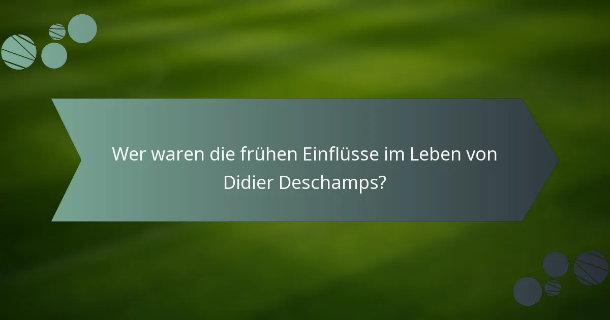 Wer waren die frühen Einflüsse im Leben von Didier Deschamps?