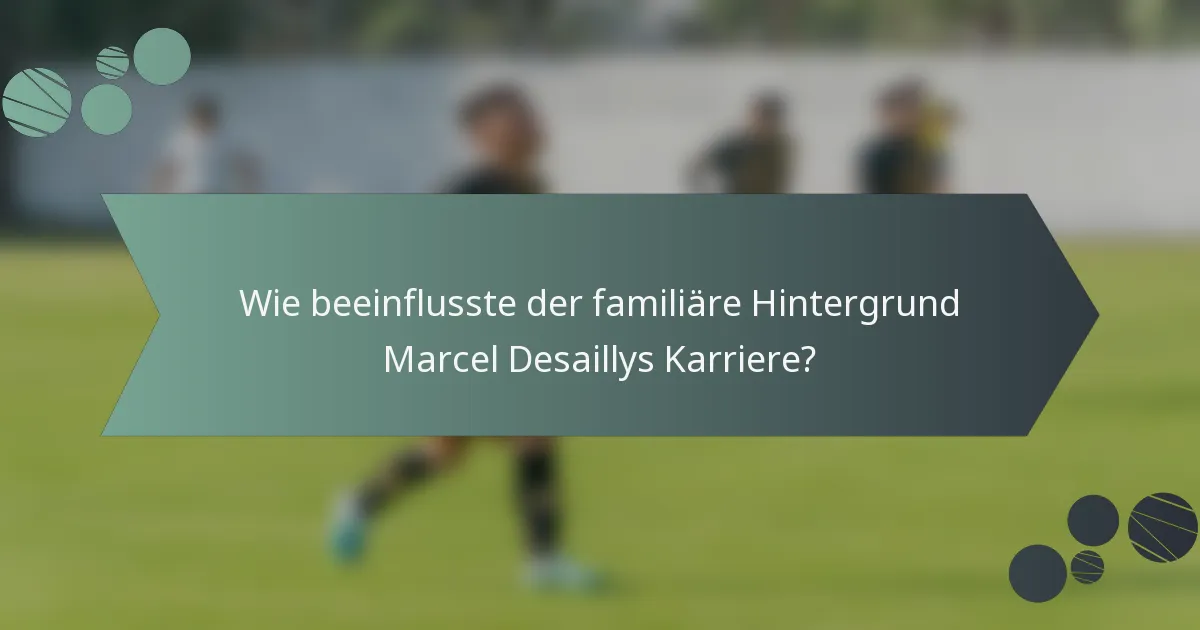 Wie beeinflusste der familiäre Hintergrund Marcel Desaillys Karriere?
