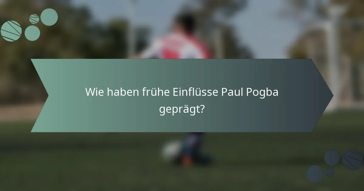 Wie haben frühe Einflüsse Paul Pogba geprägt?