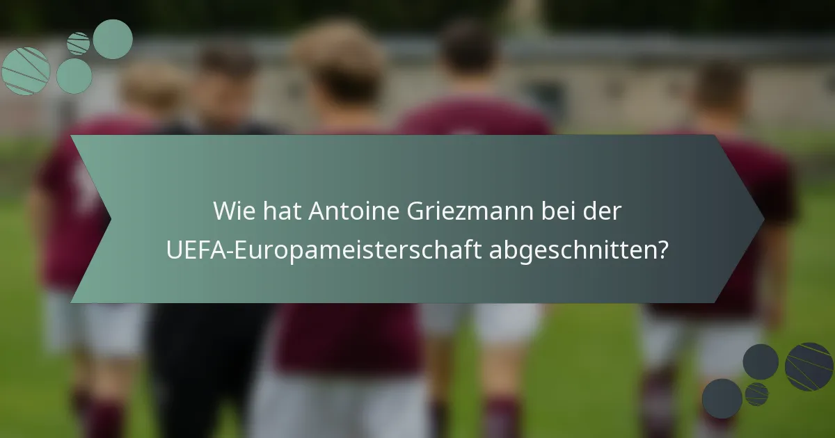 Wie hat Antoine Griezmann bei der UEFA-Europameisterschaft abgeschnitten?