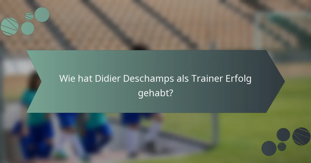 Wie hat Didier Deschamps als Trainer Erfolg gehabt?