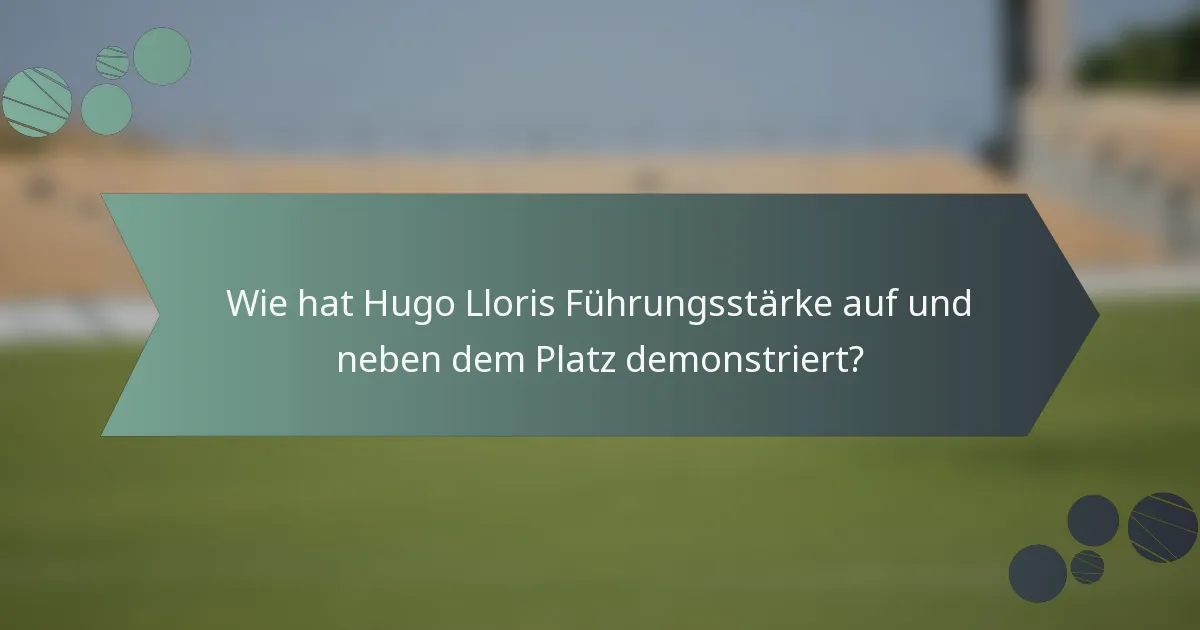 Wie hat Hugo Lloris Führungsstärke auf und neben dem Platz demonstriert?