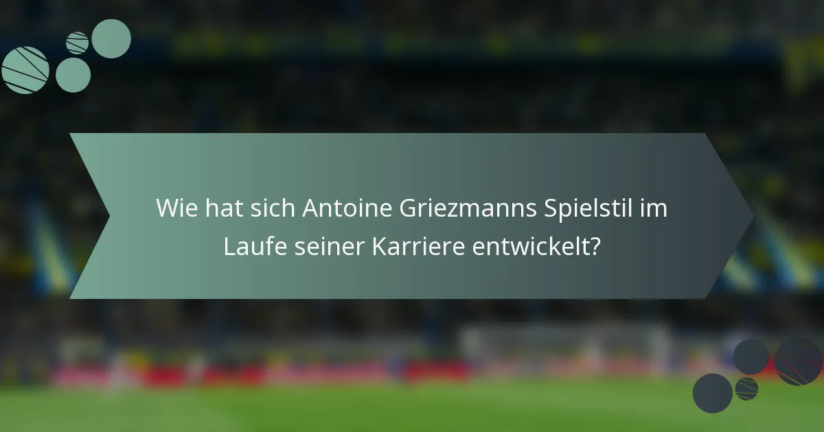 Wie hat sich Antoine Griezmanns Spielstil im Laufe seiner Karriere entwickelt?