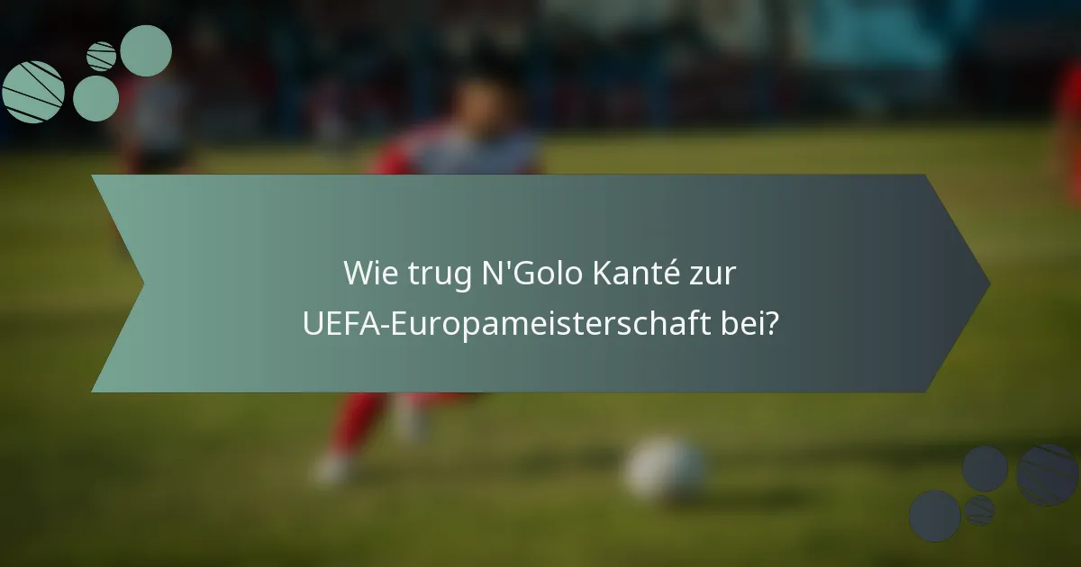 Wie trug N'Golo Kanté zur UEFA-Europameisterschaft bei?