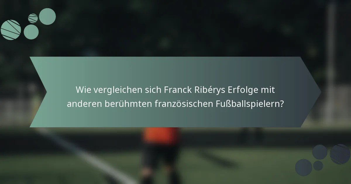 Wie vergleichen sich Franck Ribérys Erfolge mit anderen berühmten französischen Fußballspielern?