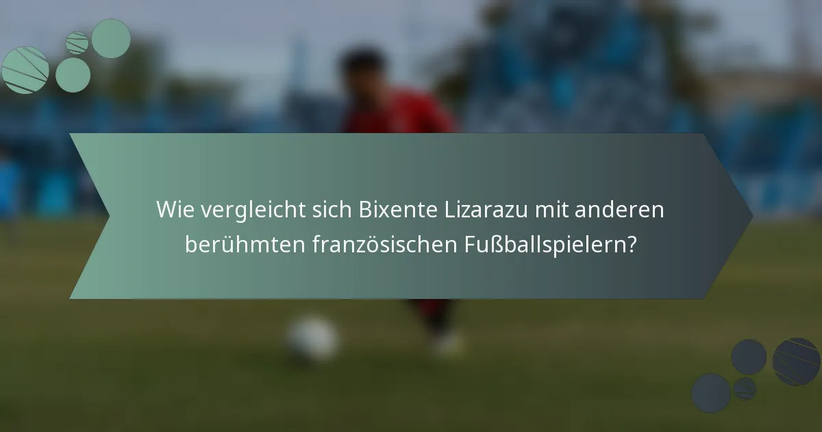 Wie vergleicht sich Bixente Lizarazu mit anderen berühmten französischen Fußballspielern?
