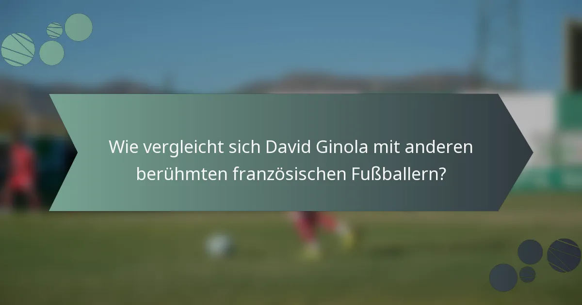 Wie vergleicht sich David Ginola mit anderen berühmten französischen Fußballern?
