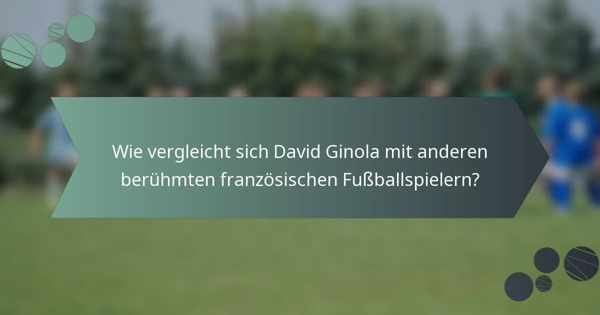 Wie vergleicht sich David Ginola mit anderen berühmten französischen Fußballspielern?
