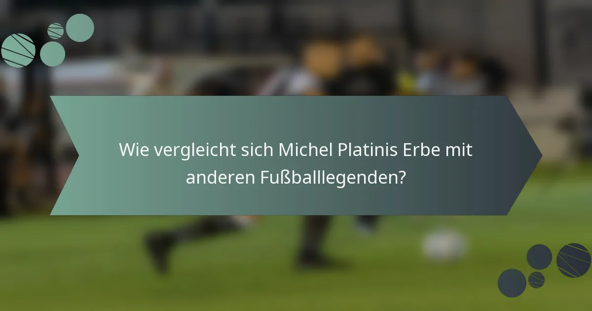 Wie vergleicht sich Michel Platinis Erbe mit anderen Fußballlegenden?