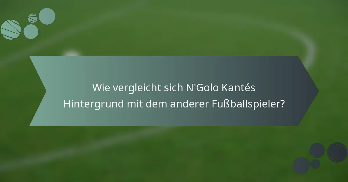 Wie vergleicht sich N'Golo Kantés Hintergrund mit dem anderer Fußballspieler?
