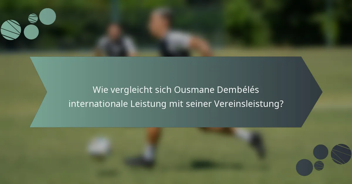 Wie vergleicht sich Ousmane Dembélés internationale Leistung mit seiner Vereinsleistung?