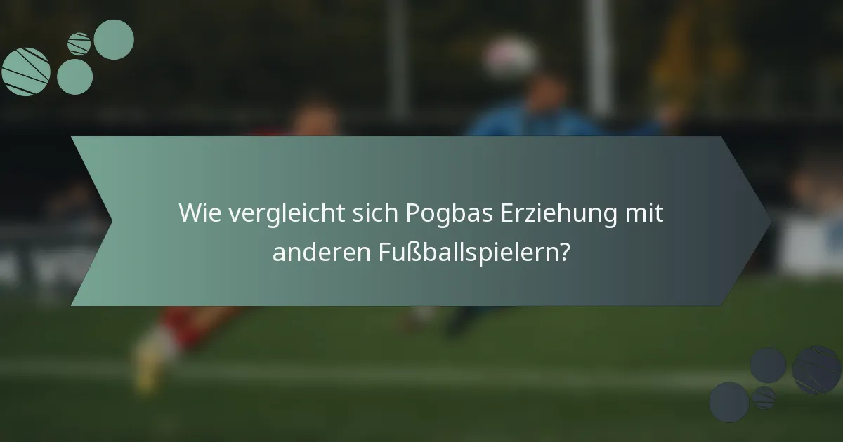 Wie vergleicht sich Pogbas Erziehung mit anderen Fußballspielern?