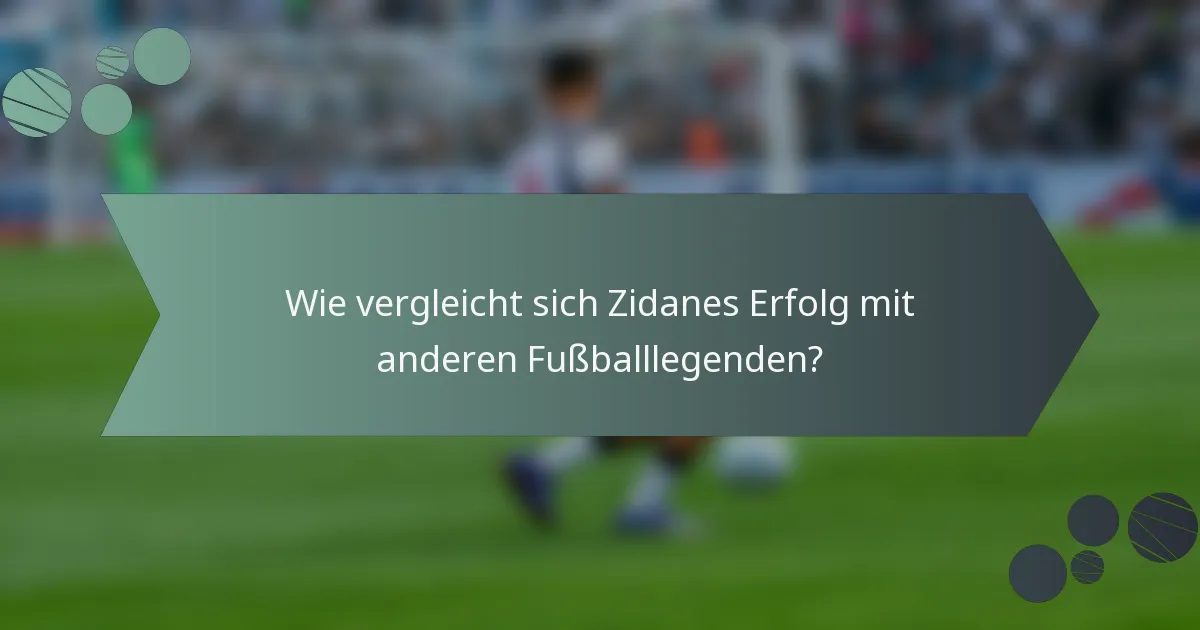 Wie vergleicht sich Zidanes Erfolg mit anderen Fußballlegenden?