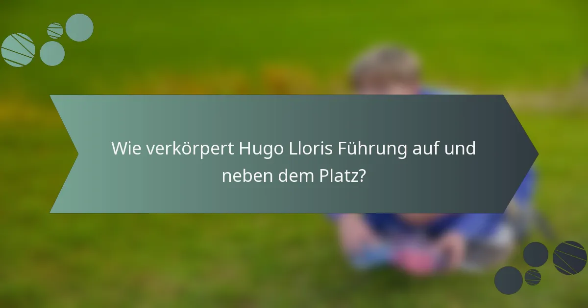 Wie verkörpert Hugo Lloris Führung auf und neben dem Platz?
