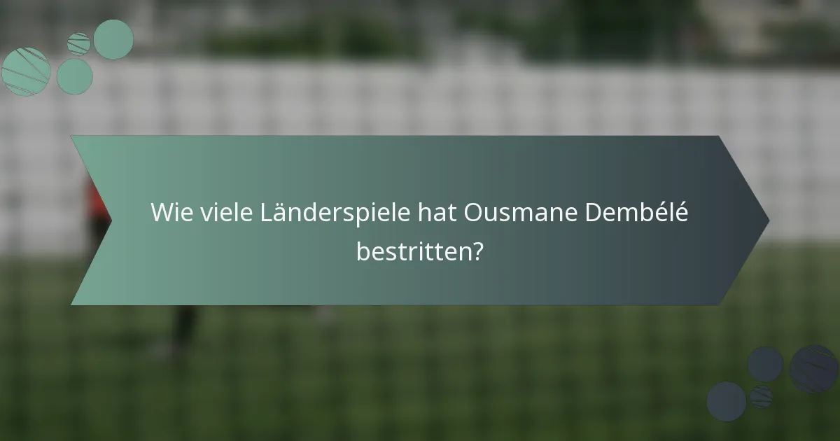 Wie viele Länderspiele hat Ousmane Dembélé bestritten?