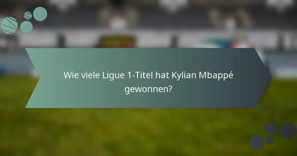 Wie viele Ligue 1-Titel hat Kylian Mbappé gewonnen?