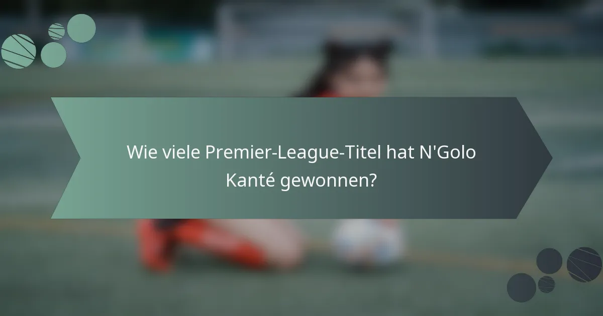 Wie viele Premier-League-Titel hat N'Golo Kanté gewonnen?