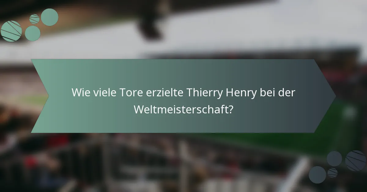 Wie viele Tore erzielte Thierry Henry bei der Weltmeisterschaft?